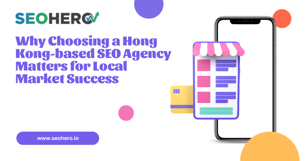 Why Choosing a Hong Kong-based SEO Agency Matters for Local Market Success